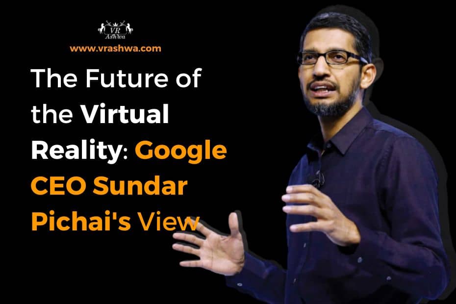 The Future of the Virtual Reality: Google CEO Sundar Pichai's View