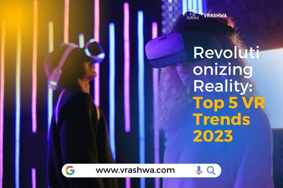 Revolutionizing Reality: Top 5 VR Trends 2023