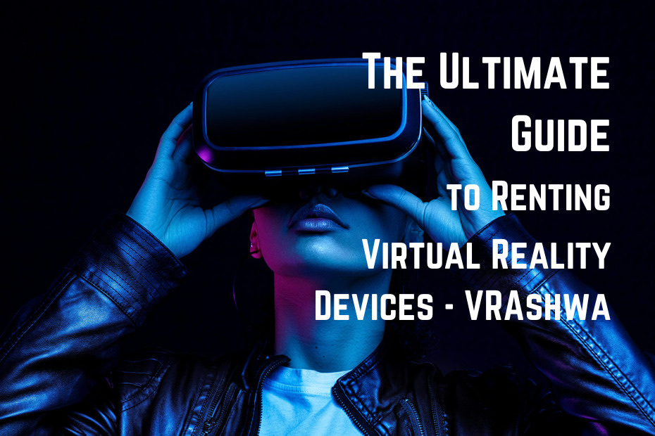 The Ultimate Guide to Renting Virtual Reality Devices - VRAshwa